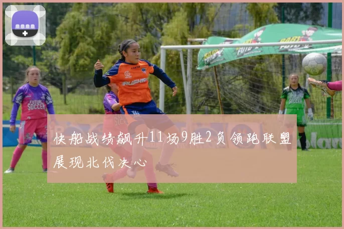 快船战绩飙升11场9胜2负领跑联盟展现北伐决心
