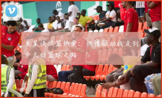 克莱谈投篮热爱：热情驱动我走到今天的篮球之路