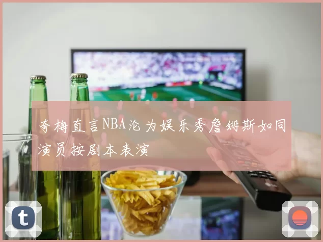 夸梅直言NBA沦为娱乐秀詹姆斯如同演员按剧本表演