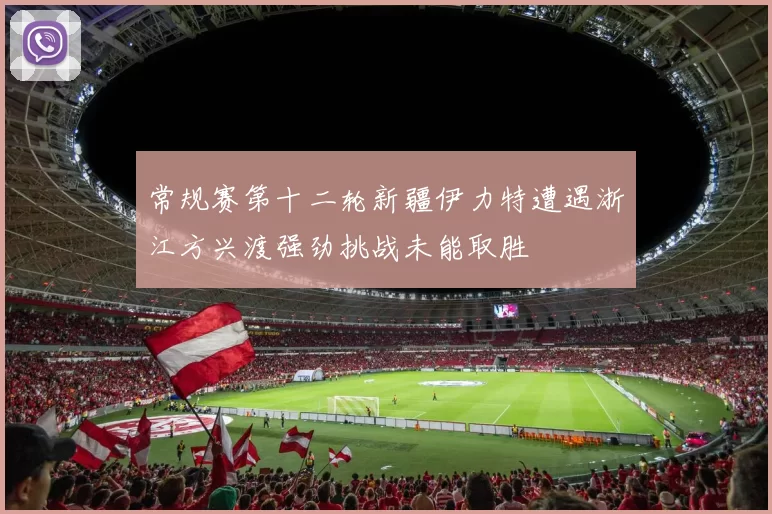 常规赛第十二轮新疆伊力特遭遇浙江方兴渡强劲挑战未能取胜