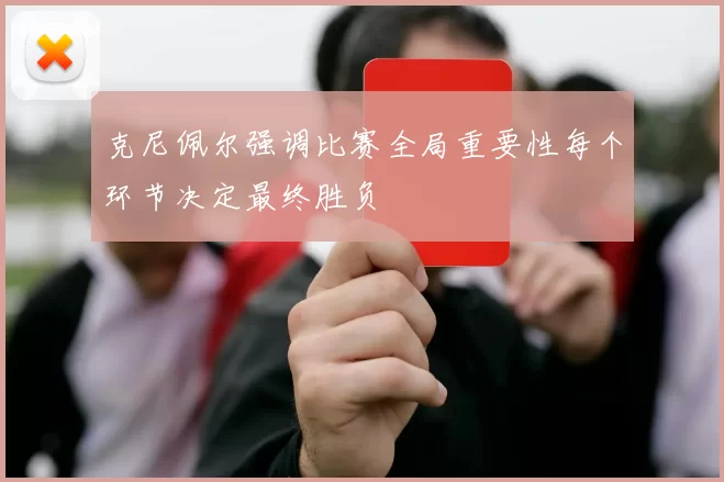 克尼佩尔强调比赛全局重要性每个环节决定最终胜负