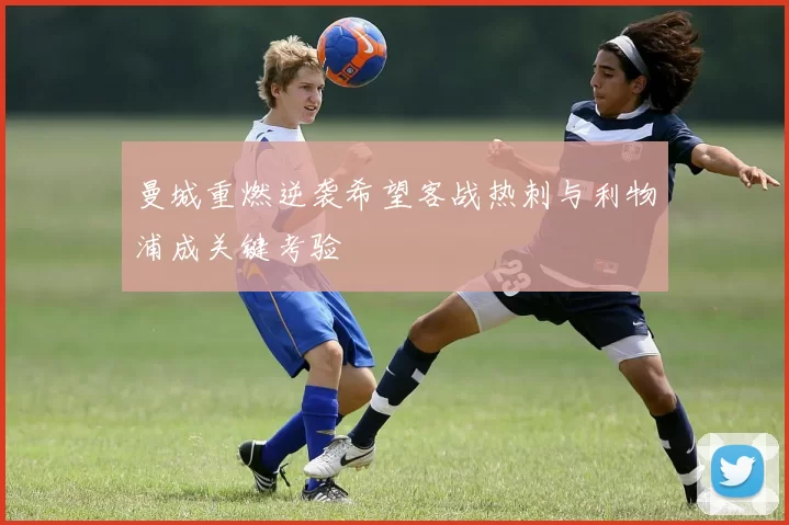 曼城重燃逆袭希望客战热刺与利物浦成关键考验